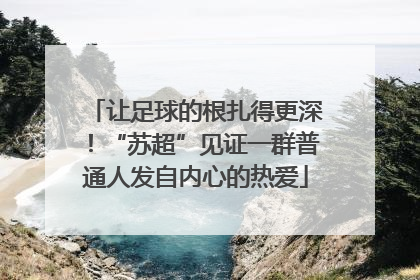 让足球的根扎得更深！“苏超”见证一群普通人发自内心的热爱