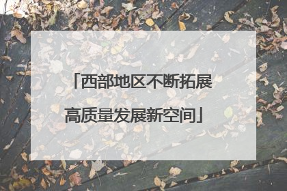 西部地区不断拓展高质量发展新空间