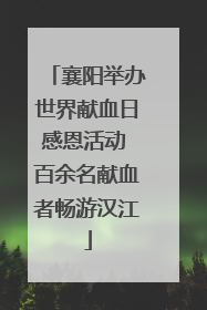 襄阳举办世界献血日感恩活动 百余名献血者畅游汉江
