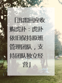 迅雷回应收购虎扑：虎扑依旧保持原班管理团队，支持团队独立经营