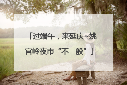 过端午，来延庆~姚官岭夜市“不一般”