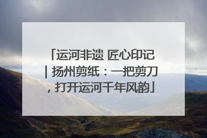 运河非遗 匠心印记｜扬州剪纸：一把剪刀，打开运河千年风韵