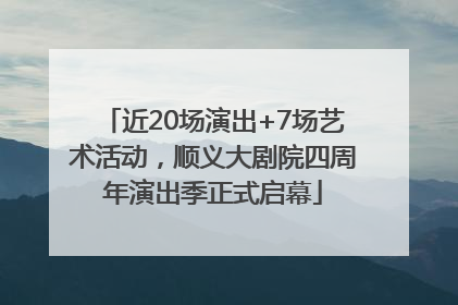 近20场演出+7场艺术活动，顺义大剧院四周年演出季正式启幕