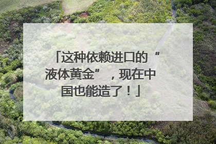 这种依赖进口的“液体黄金”，现在中国也能造了！
