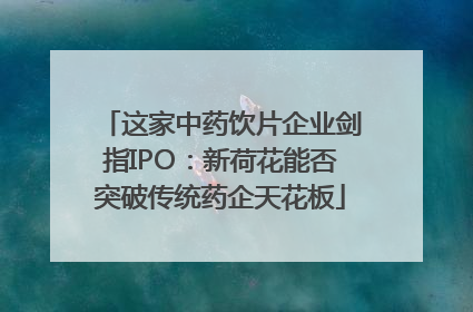 这家中药饮片企业剑指IPO：新荷花能否突破传统药企天花板