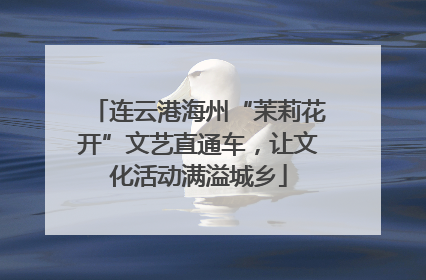 连云港海州“茉莉花开”文艺直通车，让文化活动满溢城乡