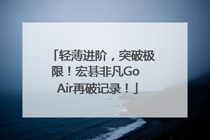 轻薄进阶，突破极限！宏碁非凡Go Air再破记录！