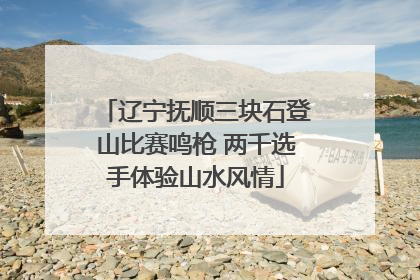 辽宁抚顺三块石登山比赛鸣枪 两千选手体验山水风情
