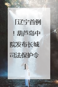 辽宁首例！葫芦岛中院发布长城司法保护令