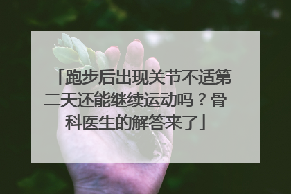 跑步后出现关节不适第二天还能继续运动吗？骨科医生的解答来了
