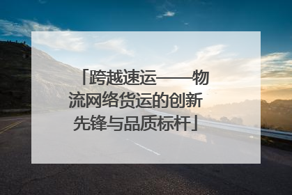 跨越速运——物流网络货运的创新先锋与品质标杆