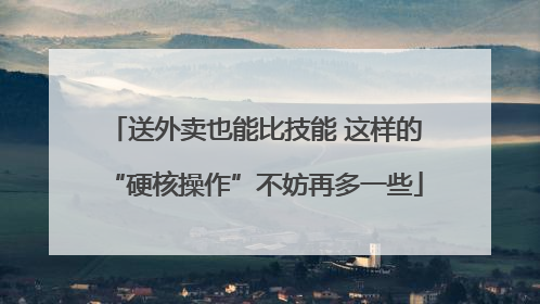 送外卖也能比技能 这样的“硬核操作”不妨再多一些