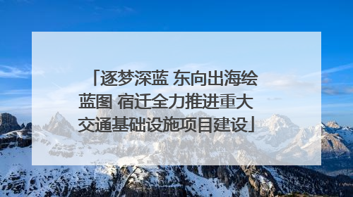 逐梦深蓝 东向出海绘蓝图 宿迁全力推进重大交通基础设施项目建设