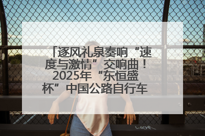 逐风礼泉奏响“速度与激情”交响曲！2025年“东恒盛杯”中国公路自行车联赛第五站（陕西·礼泉站）正式开赛