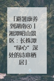 避暑康养到湖南④丨湘潭昭山景区：长株潭“绿心”深处的诗意栖居