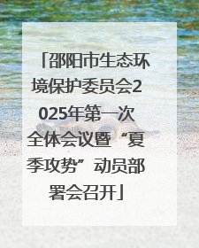 邵阳市生态环境保护委员会2025年第一次全体会议暨“夏季攻势”动员部署会召开