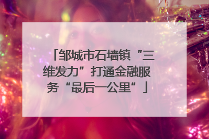 邹城市石墙镇“三维发力”打通金融服务“最后一公里”