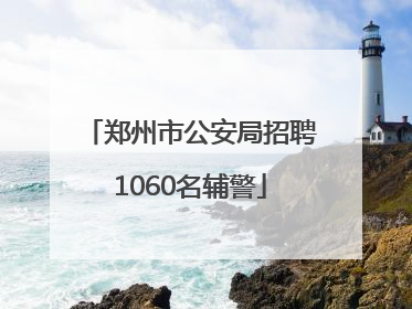 郑州市公安局招聘1060名辅警