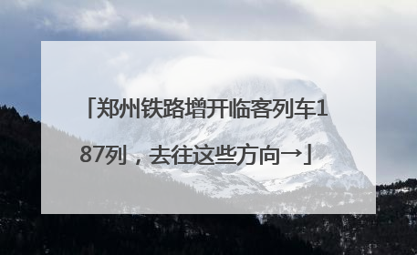 郑州铁路增开临客列车187列，去往这些方向→