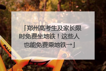 郑州高考生及家长限时免费坐地铁！这些人也能免费乘地铁→
