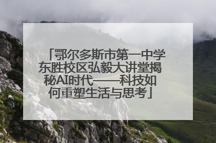 鄂尔多斯市第一中学东胜校区弘毅大讲堂揭秘AI时代——科技如何重塑生活与思考