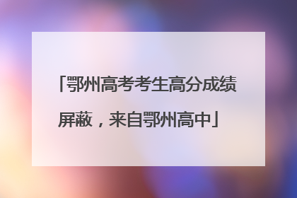 鄂州高考考生高分成绩屏蔽，来自鄂州高中