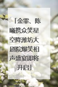 金霏、陈曦携众笑星空降潍坊大剧院爆笑相声盛宴即将开启