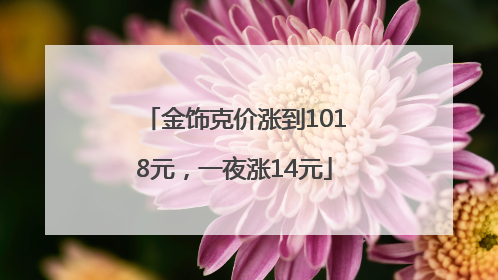 金饰克价涨到1018元，一夜涨14元