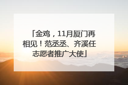 金鸡，11月厦门再相见！范丞丞、齐溪任志愿者推广大使