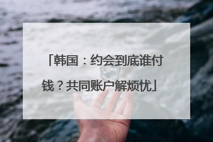 韩国：约会到底谁付钱？共同账户解烦忧