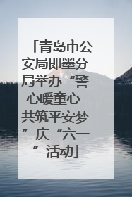 青岛市公安局即墨分局举办“警心暖童心 共筑平安梦”庆“六一”活动