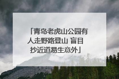 青岛老虎山公园有人走野路登山 盲目抄近道易生意外