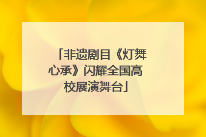 非遗剧目《灯舞心承》闪耀全国高校展演舞台