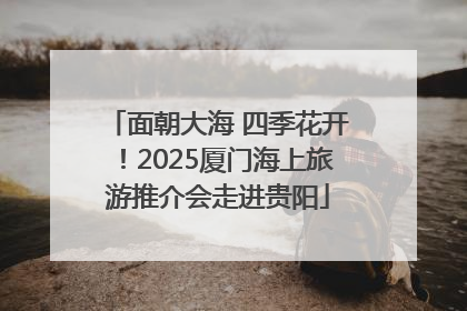 面朝大海 四季花开！2025厦门海上旅游推介会走进贵阳