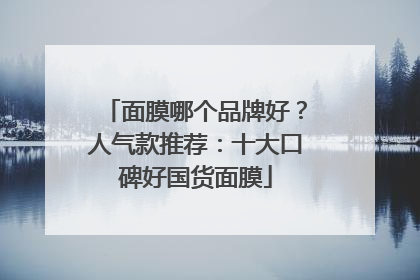 面膜哪个品牌好？人气款推荐：十大口碑好国货面膜