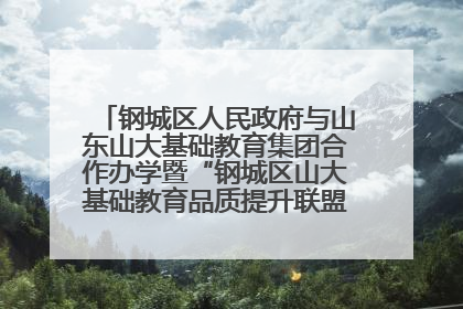 钢城区人民政府与山东山大基础教育集团合作办学暨“钢城区山大基础教育品质提升联盟”签约揭牌活动举行