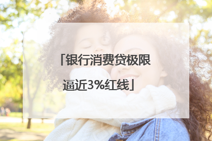 银行消费贷极限逼近3%红线