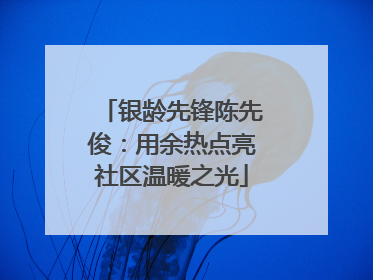 银龄先锋陈先俊：用余热点亮社区温暖之光