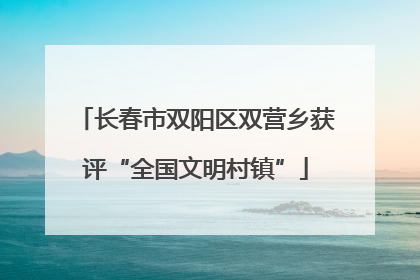 长春市双阳区双营乡获评“全国文明村镇”