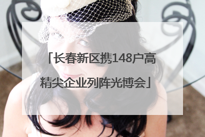 长春新区携148户高精尖企业列阵光博会