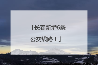 长春新增6条公交线路！