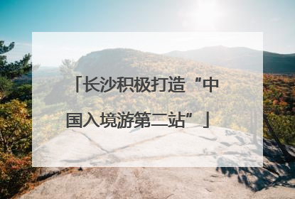 长沙积极打造“中国入境游第二站”