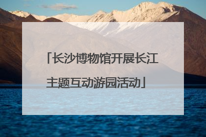 长沙博物馆开展长江主题互动游园活动