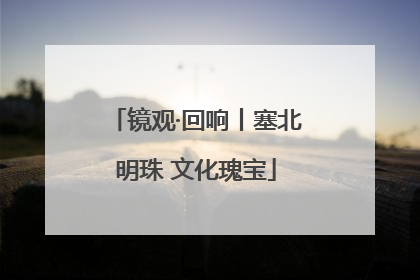 镜观·回响丨塞北明珠 文化瑰宝