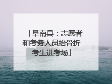 阜南县：志愿者和考务人员抬骨折考生进考场