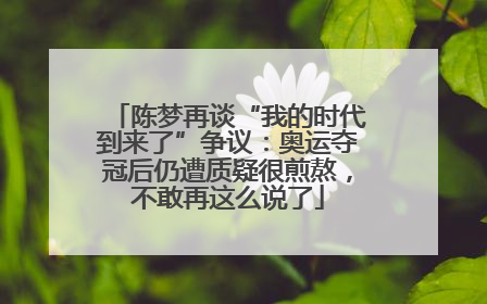 陈梦再谈“我的时代到来了”争议：奥运夺冠后仍遭质疑很煎熬，不敢再这么说了