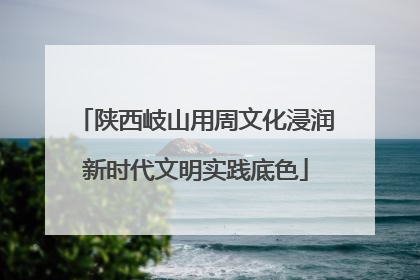 陕西岐山用周文化浸润新时代文明实践底色