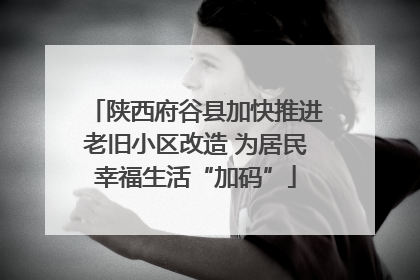 陕西府谷县加快推进老旧小区改造 为居民幸福生活“加码”
