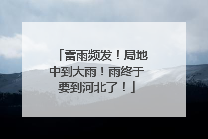 雷雨频发！局地中到大雨！雨终于要到河北了！