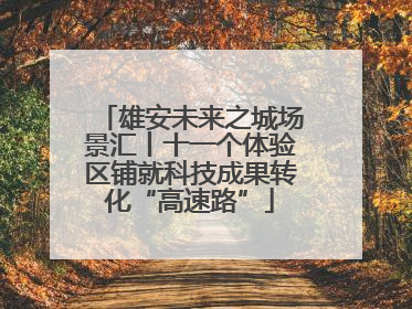 雄安未来之城场景汇丨十一个体验区铺就科技成果转化“高速路”
